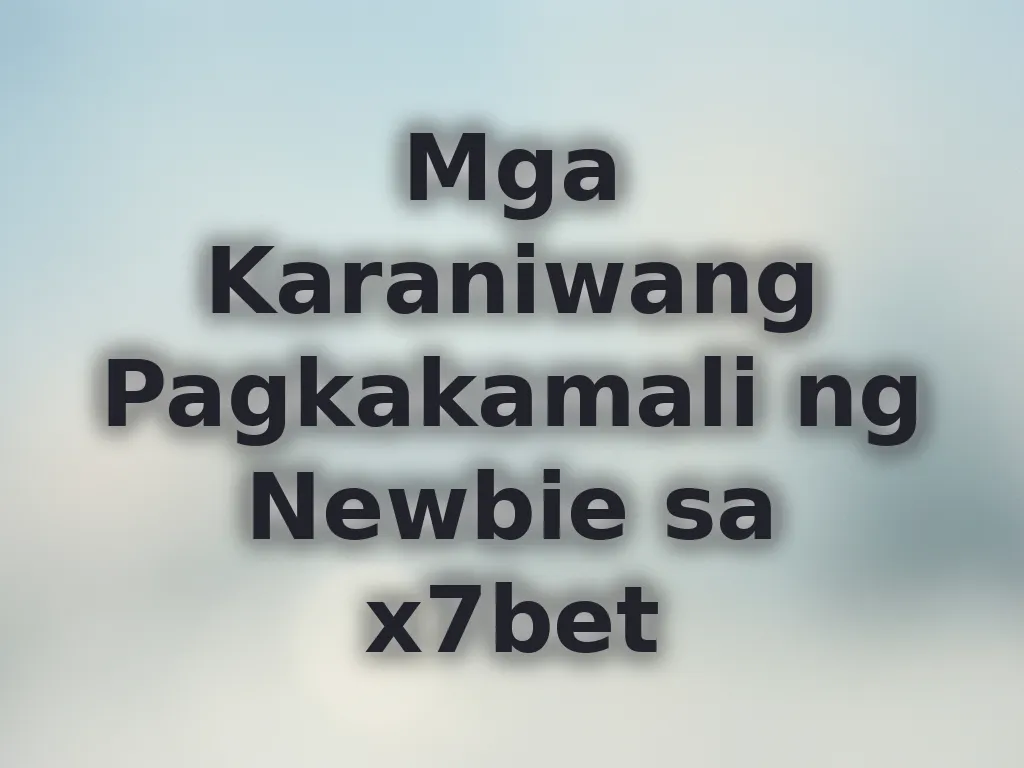 Mga Karaniwang Pagkakamali ng Newbie sa x7bet